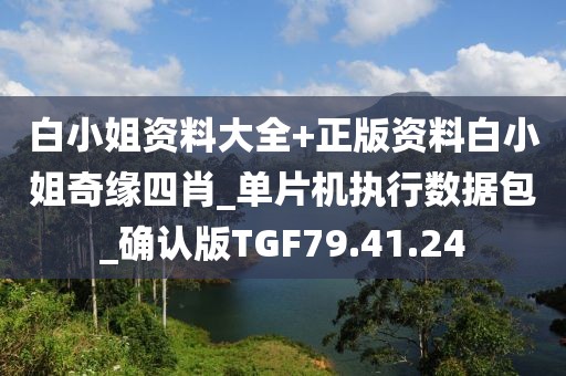 白小姐资料大全+正版资料白小姐奇缘四肖_单片机执行数据包_确认版TGF79.41.24