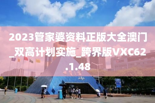 2023管家婆资料正版大全澳门_双高计划实施_跨界版VXC62.1.48