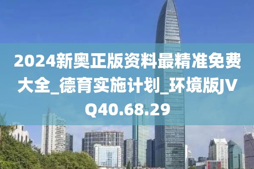 2024新奥正版资料最精准免费大全_德育实施计划_环境版JVQ40.68.29