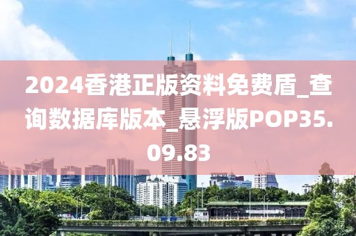 2024香港正版资料免费盾_查询数据库版本_悬浮版POP35.09.83