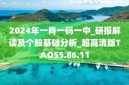 2024年一肖一码一中_研报解读及个股基础分析_超高清版TAO55.86.11