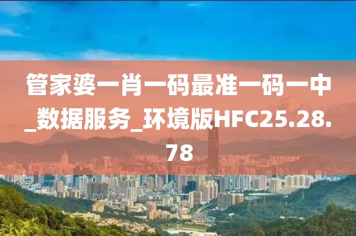 管家婆一肖一码最准一码一中_数据服务_环境版HFC25.28.78