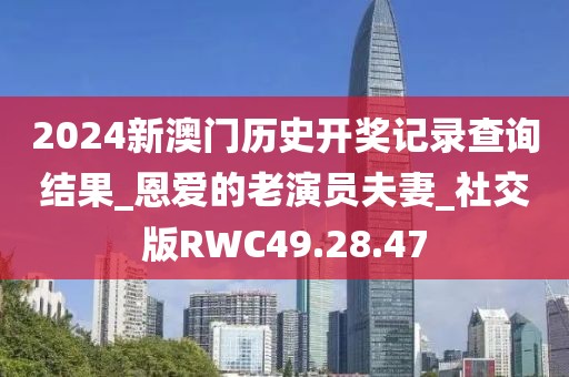 2024新澳门历史开奖记录查询结果_恩爱的老演员夫妻_社交版RWC49.28.47