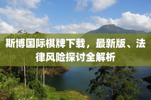 斯博国际棋牌下载，最新版、法律风险探讨全解析