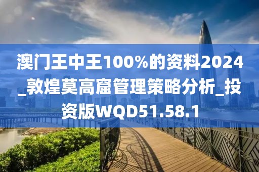 澳门王中王100%的资料2024_敦煌莫高窟管理策略分析_投资版WQD51.58.1