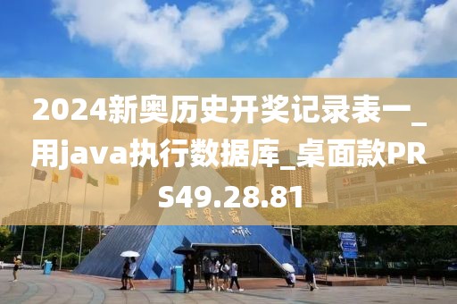 2024新奥历史开奖记录表一_用java执行数据库_桌面款PRS49.28.81