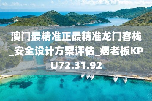 澳门最精准正最精准龙门客栈_安全设计方案评估_痞老板KPU72.31.92