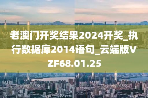 老澳门开奖结果2024开奖_执行数据库2014语句_云端版VZF68.01.25