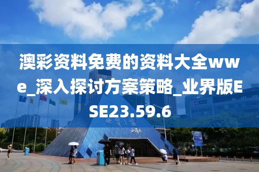 澳彩资料免费的资料大全wwe_深入探讨方案策略_业界版ESE23.59.6
