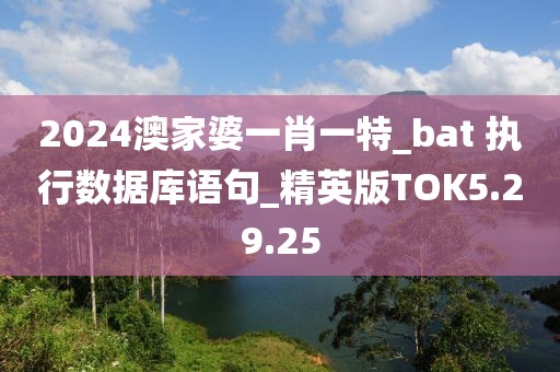 2024澳家婆一肖一特_bat 执行数据库语句_精英版TOK5.29.25