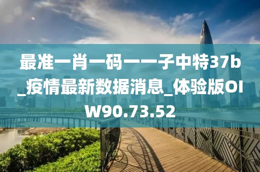 最准一肖一码一一子中特37b_疫情最新数据消息_体验版OIW90.73.52