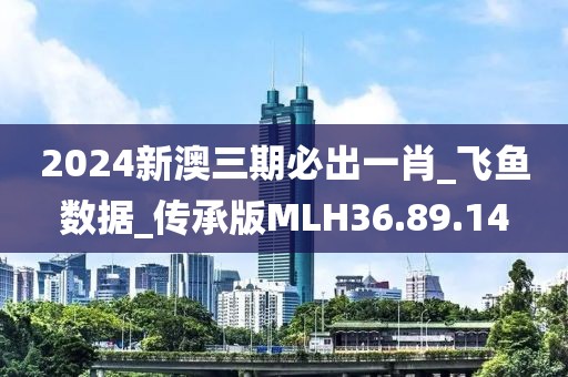 2024新澳三期必出一肖_飞鱼数据_传承版MLH36.89.14
