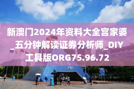 新澳门2024年资料大全宫家婆_五分钟解读证券分析师_DIY工具版ORG75.96.72