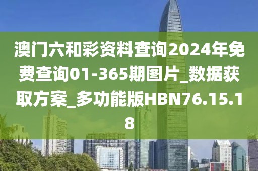 澳门六和彩资料查询2024年免费查询01-365期图片_数据获取方案_多功能版HBN76.15.18