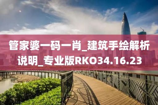 管家婆一码一肖_建筑手绘解析说明_专业版RKO34.16.23