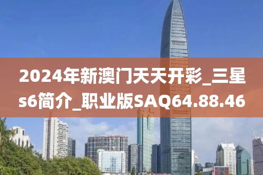2024年新澳门天天开彩_三星s6简介_职业版SAQ64.88.46
