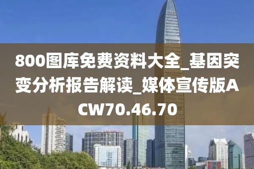 800图库免费资料大全_基因突变分析报告解读_媒体宣传版ACW70.46.70