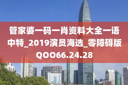 管家婆一码一肖资料大全一语中特_2019演员海选_零障碍版QOO66.24.28