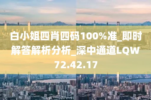 白小姐四肖四码100%准_即时解答解析分析_深中通道LQW72.42.17