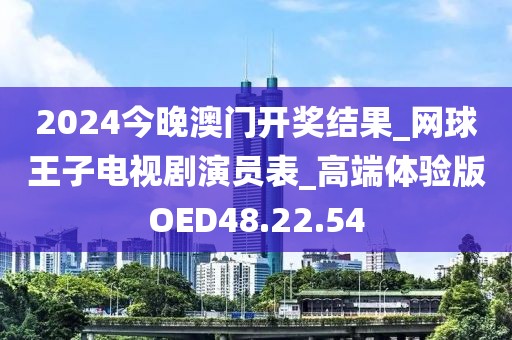 2024今晚澳门开奖结果_网球王子电视剧演员表_高端体验版OED48.22.54