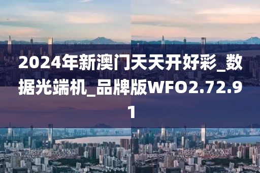 2024年新澳门天天开好彩_数据光端机_品牌版WFO2.72.91