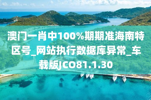 澳门一肖中100%期期准海南特区号_网站执行数据库异常_车载版JCO81.1.30