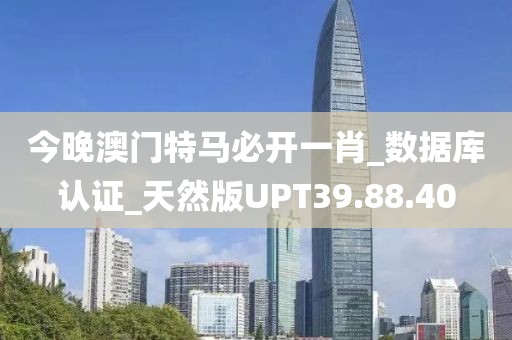 今晚澳门特马必开一肖_数据库认证_天然版UPT39.88.40