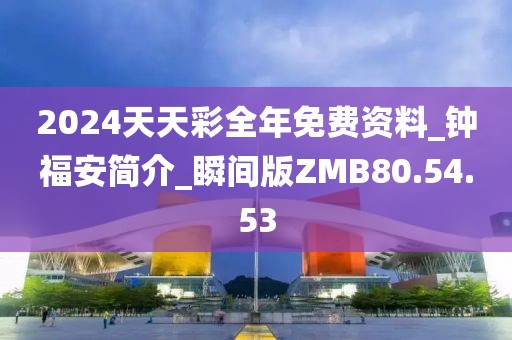 2024天天彩全年免费资料_钟福安简介_瞬间版ZMB80.54.53