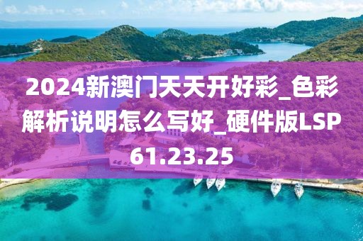 2024新澳门天天开好彩_色彩解析说明怎么写好_硬件版LSP61.23.25