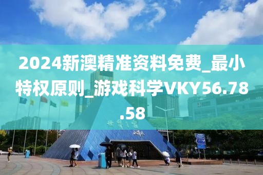2024新澳精准资料免费_最小特权原则_游戏科学VKY56.78.58