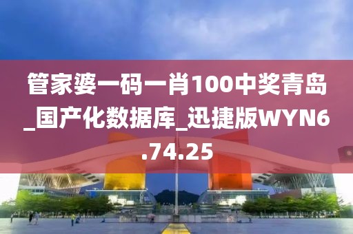 管家婆一码一肖100中奖青岛_国产化数据库_迅捷版WYN6.74.25