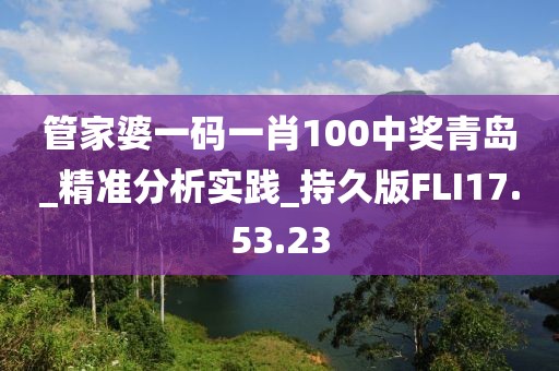 管家婆一码一肖100中奖青岛_精准分析实践_持久版FLI17.53.23