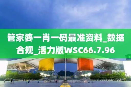 管家婆一肖一码最准资料_数据合规_活力版WSC66.7.96