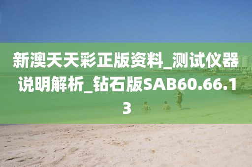 新澳天天彩正版资料_测试仪器说明解析_钻石版SAB60.66.13