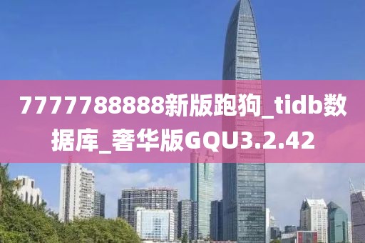 7777788888新版跑狗_tidb数据库_奢华版GQU3.2.42