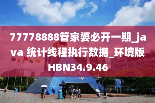 77778888管家婆必开一期_java 统计线程执行数据_环境版HBN34.9.46