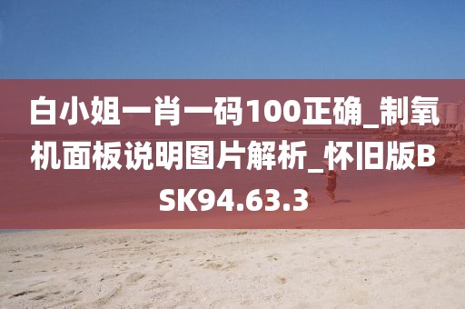 白小姐一肖一码100正确_制氧机面板说明图片解析_怀旧版BSK94.63.3