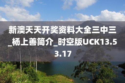 新澳天天开奖资料大全三中三_杨上善简介_时空版UCK13.53.17