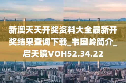 新澳天天开奖资料大全最新开奖结果查询下载_韦国岭简介_启天境VOH52.34.22