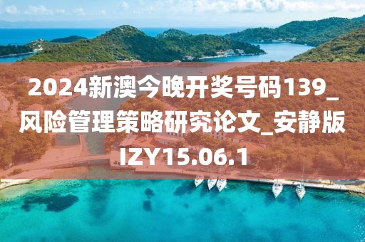 2024新澳今晚开奖号码139_风险管理策略研究论文_安静版IZY15.06.1