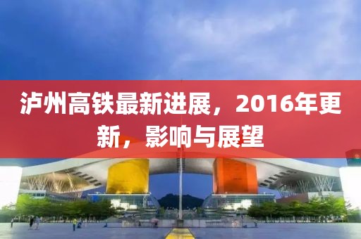 泸州高铁最新进展，2016年更新，影响与展望