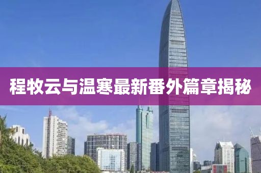程牧云与温寒最新番外篇章揭秘