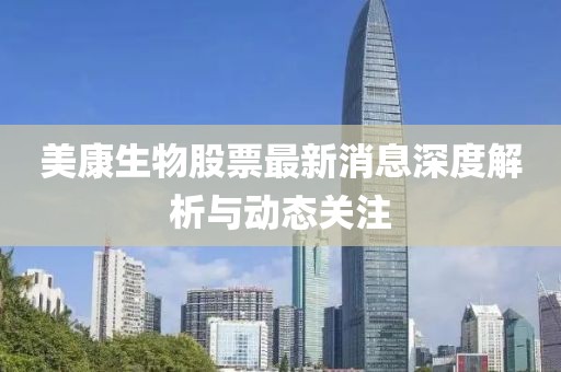 美康生物股票最新消息深度解析与动态关注