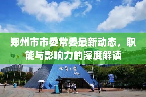 郑州市市委常委最新动态，职能与影响力的深度解读