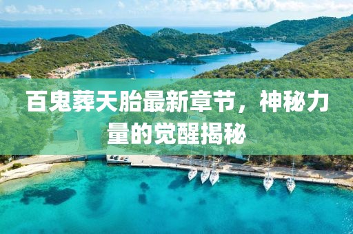 百鬼葬天胎最新章节，神秘力量的觉醒揭秘