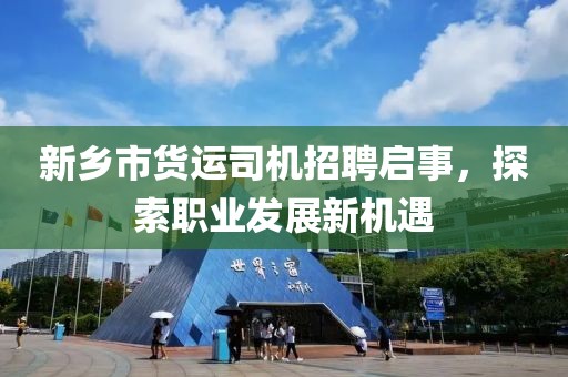 新乡市货运司机招聘启事，探索职业发展新机遇