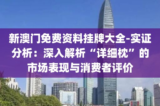 新澳门免费资料挂牌大全-实证分析：深入解析“详细枕”的市场表现与消费者评价