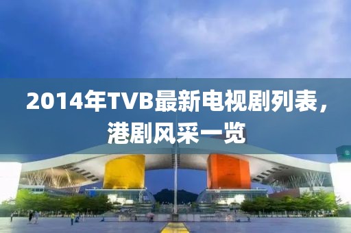 2014年TVB最新电视剧列表，港剧风采一览