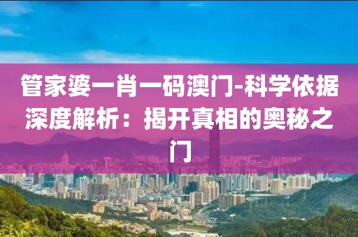 管家婆一肖一码澳门-科学依据深度解析：揭开真相的奥秘之门