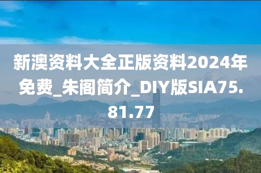 新澳资料大全正版资料2024年免费_朱阁简介_DIY版SIA75.81.77